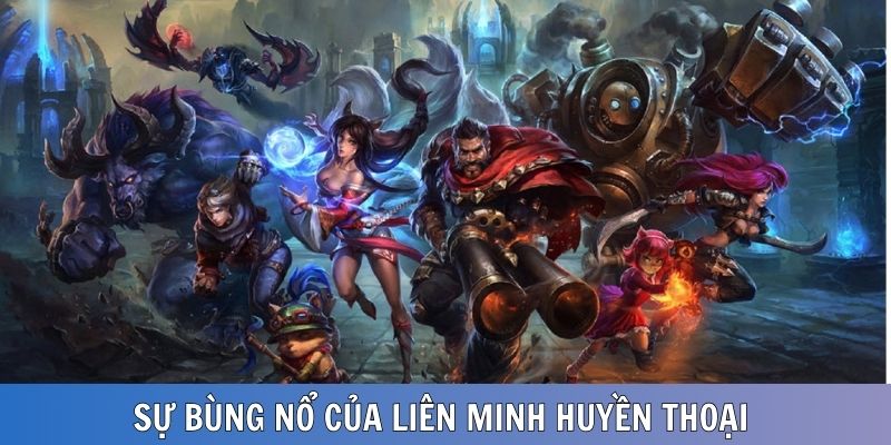 Phát triển bùng nổ của Liên Minh Huyền Thoại